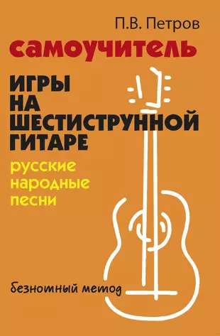 Самоучитель игры на шестиструн. гитаре: русские народные песни: безнот. метод