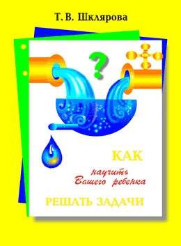 Как научить вашего ребёнка решать задачи. 1-6 классы. 13-е издание