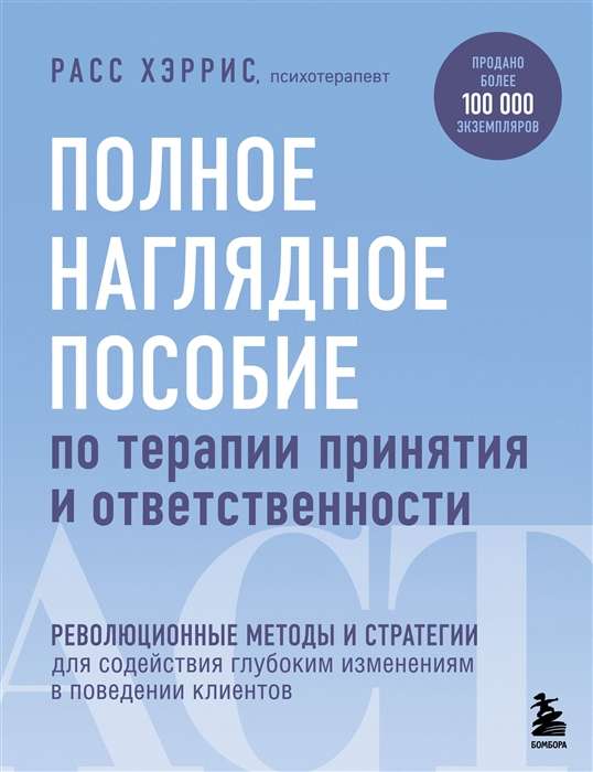 Полное наглядное пособие по терапии принятия и ответственности. Революционные методы и стратегии для содействия глубоким изменениям в поведении кли...