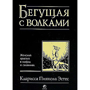 Бегущая с волками. Женский архетип в мифах и сказаниях