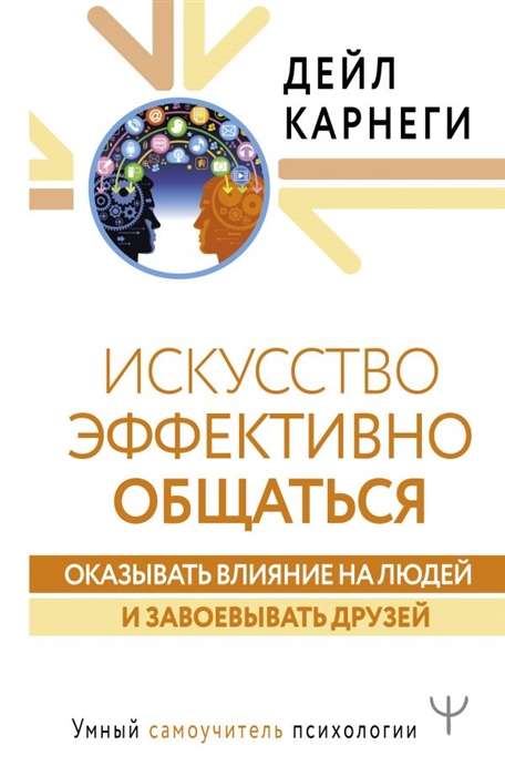 Искусство эффективно общаться, оказывать влияние на людей и завоевывать друзей