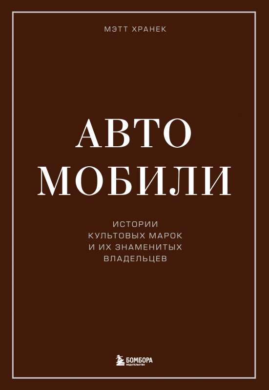 Автомобили. Истории культовых марок и их знаменитых владельцев