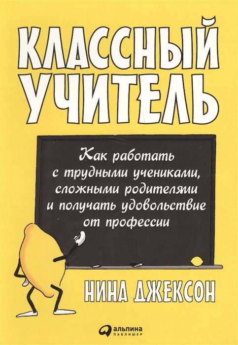 Классный учитель: Как работать с трудными учениками, сложными родителями и получать удовольствие от профессии