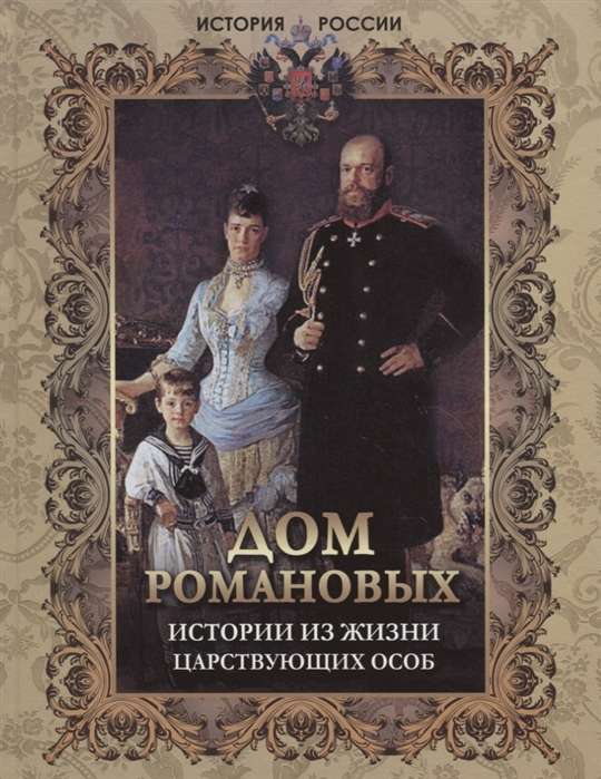 Дом Романовых. Истории из жизни царствующих особ