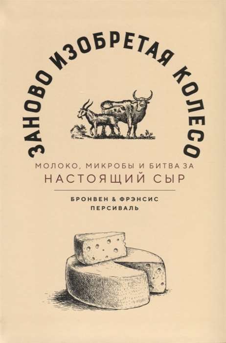 Заново изобретая колесо: молоко, микробы и битва за настоящий сыр