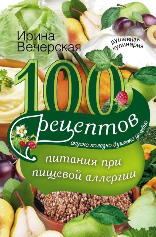 100 рецептов при пищевой аллергии. Вкусно, полезно, душевно, целебно