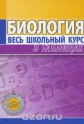 Биология. Весь школьный курс в таблицах. 8-е издание