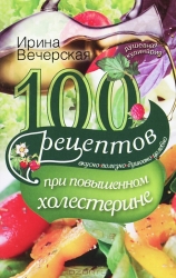 100 рецептов при повышенном холестерине. Вкусно, полезно, душевно, целебно