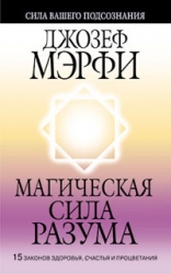 Магическая сила разума. 15 законов здоровья, счастья и процветания