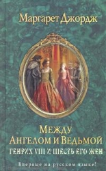 Между ангелом и ведьмой. Генрих VIII и шесть его жен